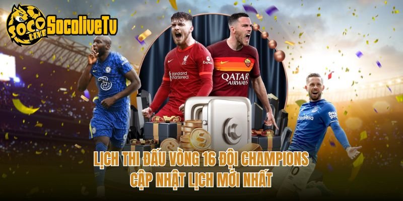 Lịch Thi Đấu Vòng 16 Đội Champions – Cập Nhật Lịch Mới Nhất
